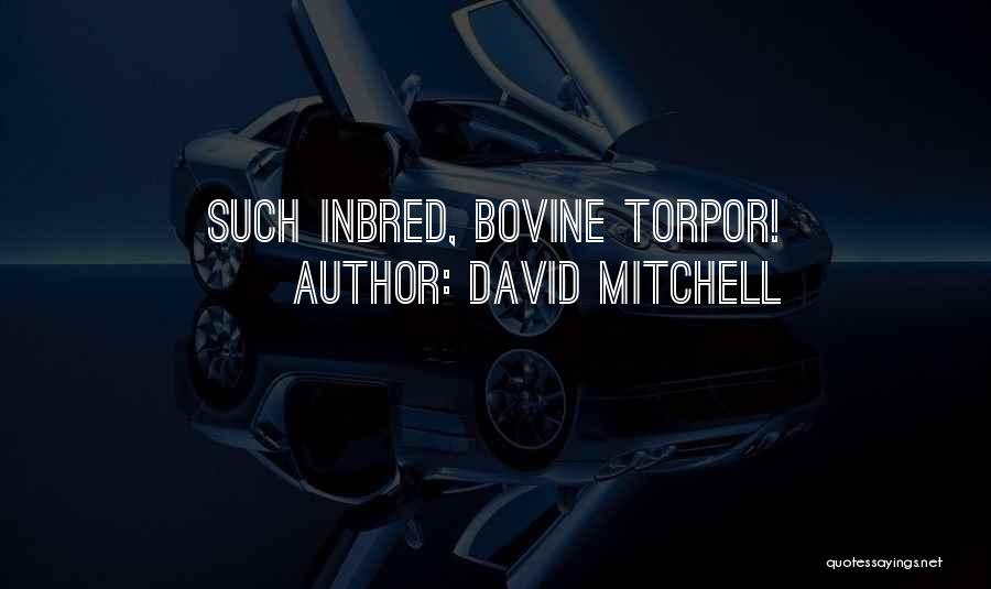 David Mitchell Quotes: Such Inbred, Bovine Torpor!