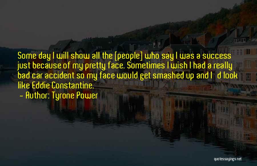 Tyrone Power Quotes: Some Day I Will Show All The [people] Who Say I Was A Success Just Because Of My Pretty Face.