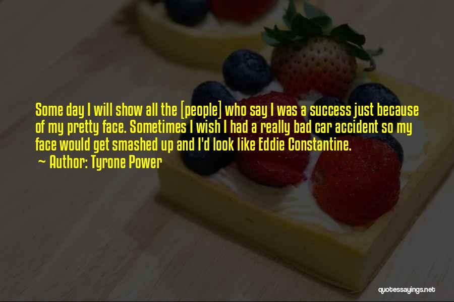 Tyrone Power Quotes: Some Day I Will Show All The [people] Who Say I Was A Success Just Because Of My Pretty Face.