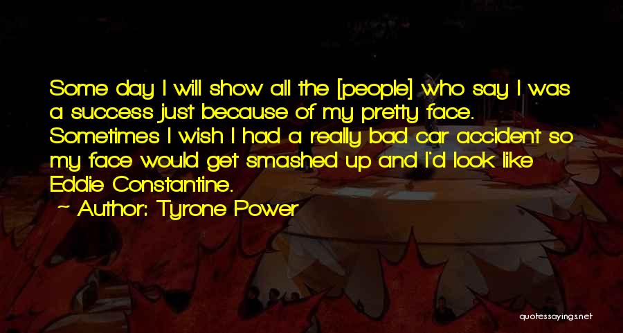 Tyrone Power Quotes: Some Day I Will Show All The [people] Who Say I Was A Success Just Because Of My Pretty Face.