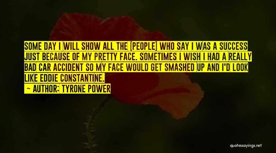 Tyrone Power Quotes: Some Day I Will Show All The [people] Who Say I Was A Success Just Because Of My Pretty Face.