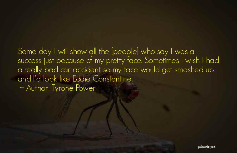 Tyrone Power Quotes: Some Day I Will Show All The [people] Who Say I Was A Success Just Because Of My Pretty Face.