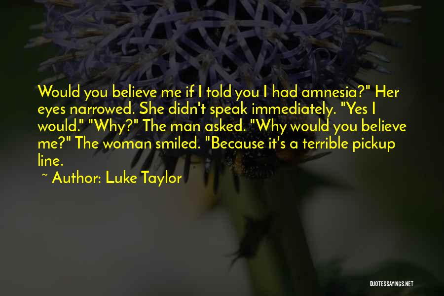 Luke Taylor Quotes: Would You Believe Me If I Told You I Had Amnesia? Her Eyes Narrowed. She Didn't Speak Immediately. Yes I