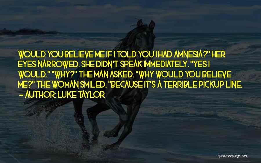 Luke Taylor Quotes: Would You Believe Me If I Told You I Had Amnesia? Her Eyes Narrowed. She Didn't Speak Immediately. Yes I