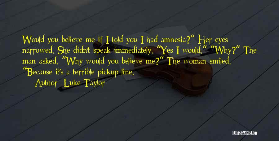 Luke Taylor Quotes: Would You Believe Me If I Told You I Had Amnesia? Her Eyes Narrowed. She Didn't Speak Immediately. Yes I