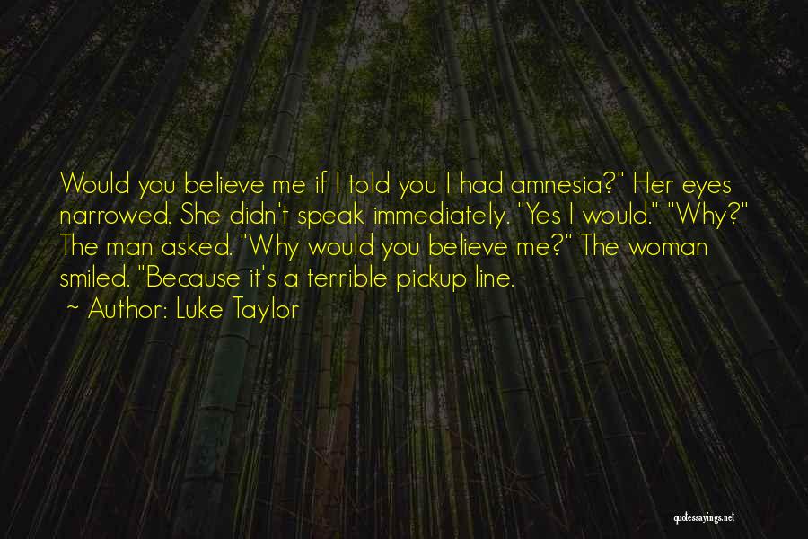 Luke Taylor Quotes: Would You Believe Me If I Told You I Had Amnesia? Her Eyes Narrowed. She Didn't Speak Immediately. Yes I