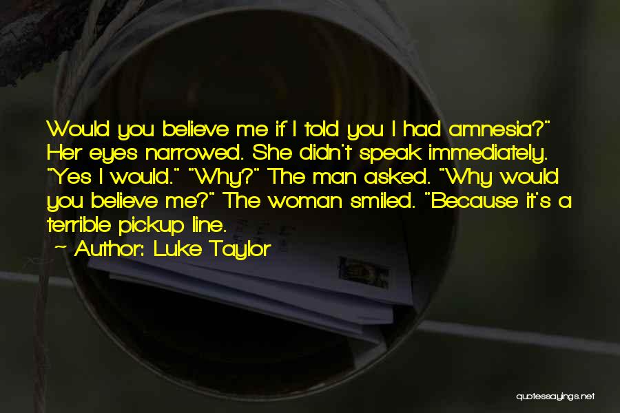 Luke Taylor Quotes: Would You Believe Me If I Told You I Had Amnesia? Her Eyes Narrowed. She Didn't Speak Immediately. Yes I