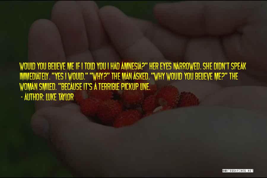 Luke Taylor Quotes: Would You Believe Me If I Told You I Had Amnesia? Her Eyes Narrowed. She Didn't Speak Immediately. Yes I