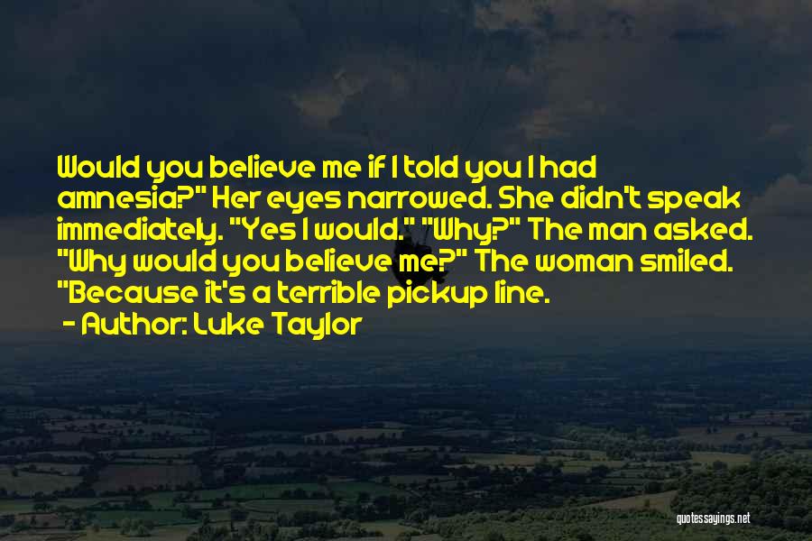 Luke Taylor Quotes: Would You Believe Me If I Told You I Had Amnesia? Her Eyes Narrowed. She Didn't Speak Immediately. Yes I