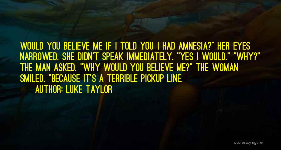 Luke Taylor Quotes: Would You Believe Me If I Told You I Had Amnesia? Her Eyes Narrowed. She Didn't Speak Immediately. Yes I