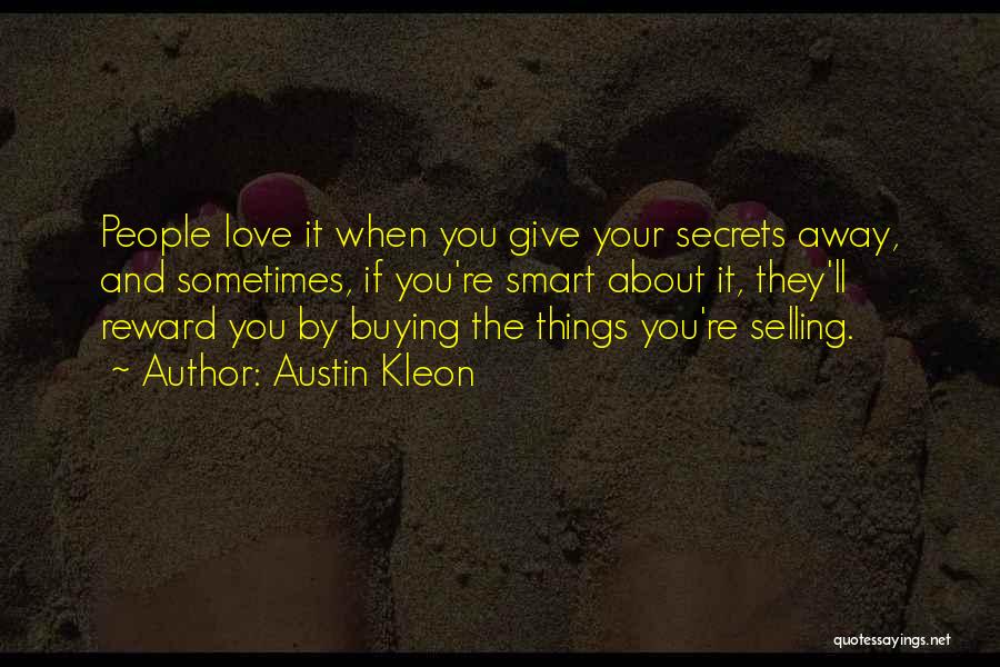 Austin Kleon Quotes: People Love It When You Give Your Secrets Away, And Sometimes, If You're Smart About It, They'll Reward You By