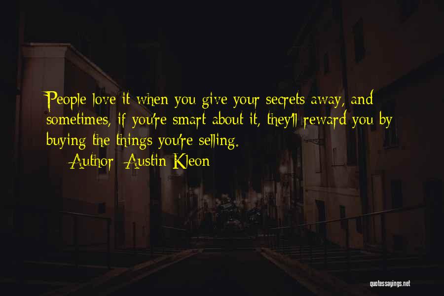 Austin Kleon Quotes: People Love It When You Give Your Secrets Away, And Sometimes, If You're Smart About It, They'll Reward You By