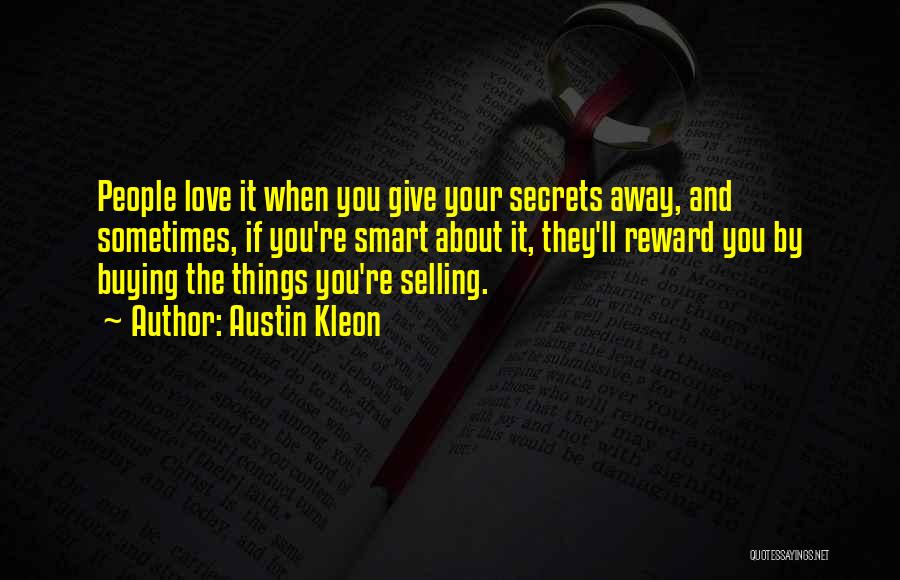 Austin Kleon Quotes: People Love It When You Give Your Secrets Away, And Sometimes, If You're Smart About It, They'll Reward You By