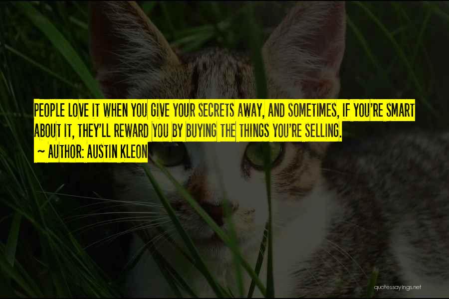 Austin Kleon Quotes: People Love It When You Give Your Secrets Away, And Sometimes, If You're Smart About It, They'll Reward You By