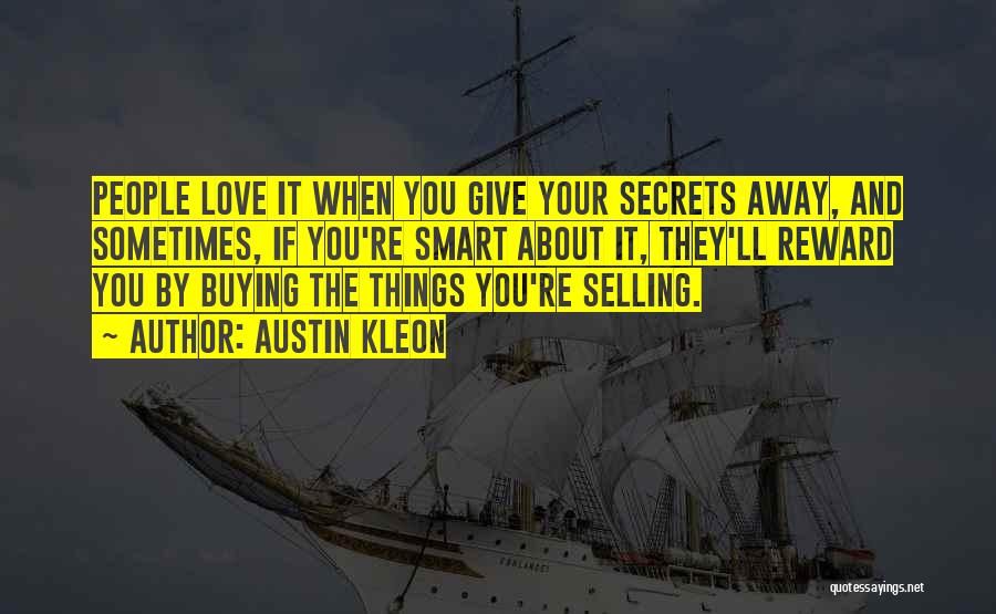 Austin Kleon Quotes: People Love It When You Give Your Secrets Away, And Sometimes, If You're Smart About It, They'll Reward You By