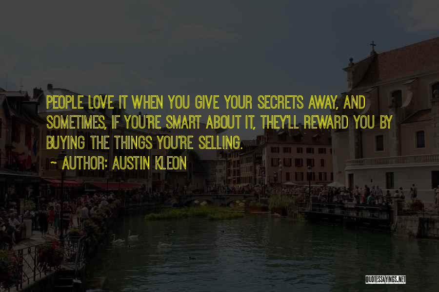 Austin Kleon Quotes: People Love It When You Give Your Secrets Away, And Sometimes, If You're Smart About It, They'll Reward You By