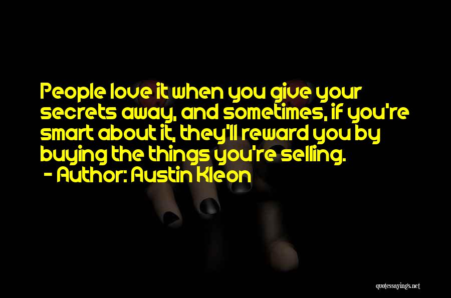 Austin Kleon Quotes: People Love It When You Give Your Secrets Away, And Sometimes, If You're Smart About It, They'll Reward You By