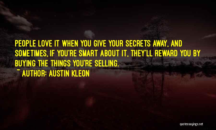 Austin Kleon Quotes: People Love It When You Give Your Secrets Away, And Sometimes, If You're Smart About It, They'll Reward You By