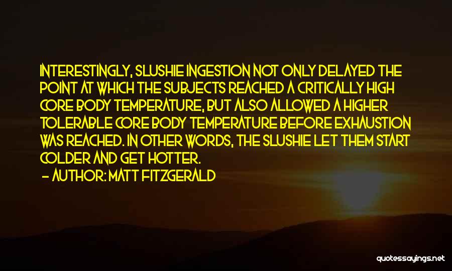 Matt Fitzgerald Quotes: Interestingly, Slushie Ingestion Not Only Delayed The Point At Which The Subjects Reached A Critically High Core Body Temperature, But