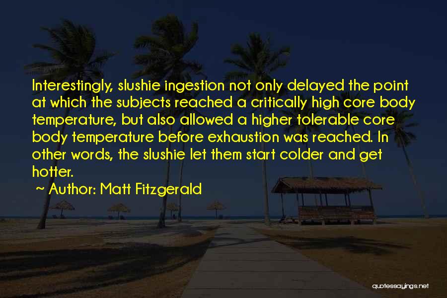 Matt Fitzgerald Quotes: Interestingly, Slushie Ingestion Not Only Delayed The Point At Which The Subjects Reached A Critically High Core Body Temperature, But