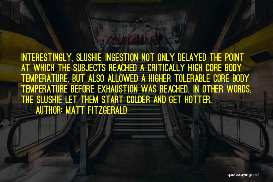 Matt Fitzgerald Quotes: Interestingly, Slushie Ingestion Not Only Delayed The Point At Which The Subjects Reached A Critically High Core Body Temperature, But