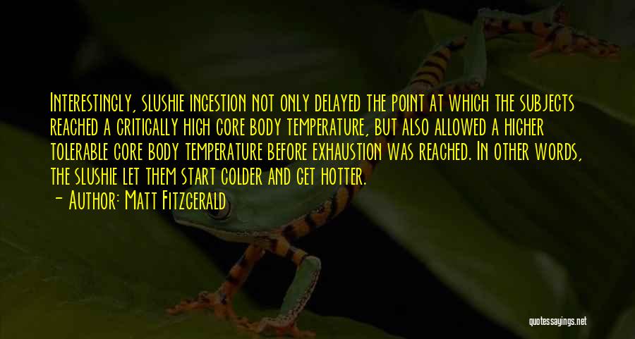 Matt Fitzgerald Quotes: Interestingly, Slushie Ingestion Not Only Delayed The Point At Which The Subjects Reached A Critically High Core Body Temperature, But