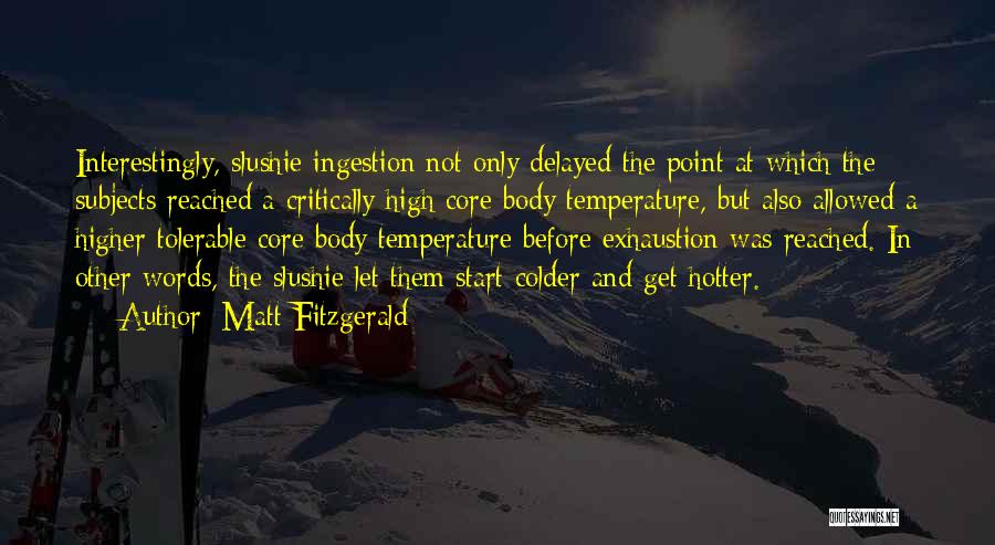 Matt Fitzgerald Quotes: Interestingly, Slushie Ingestion Not Only Delayed The Point At Which The Subjects Reached A Critically High Core Body Temperature, But