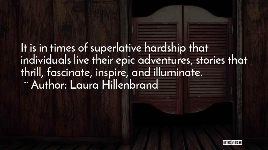 Laura Hillenbrand Quotes: It Is In Times Of Superlative Hardship That Individuals Live Their Epic Adventures, Stories That Thrill, Fascinate, Inspire, And Illuminate.