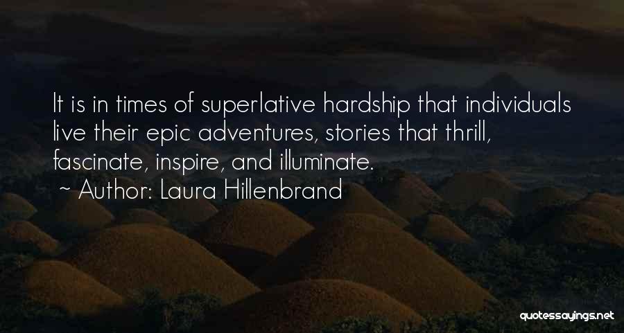 Laura Hillenbrand Quotes: It Is In Times Of Superlative Hardship That Individuals Live Their Epic Adventures, Stories That Thrill, Fascinate, Inspire, And Illuminate.