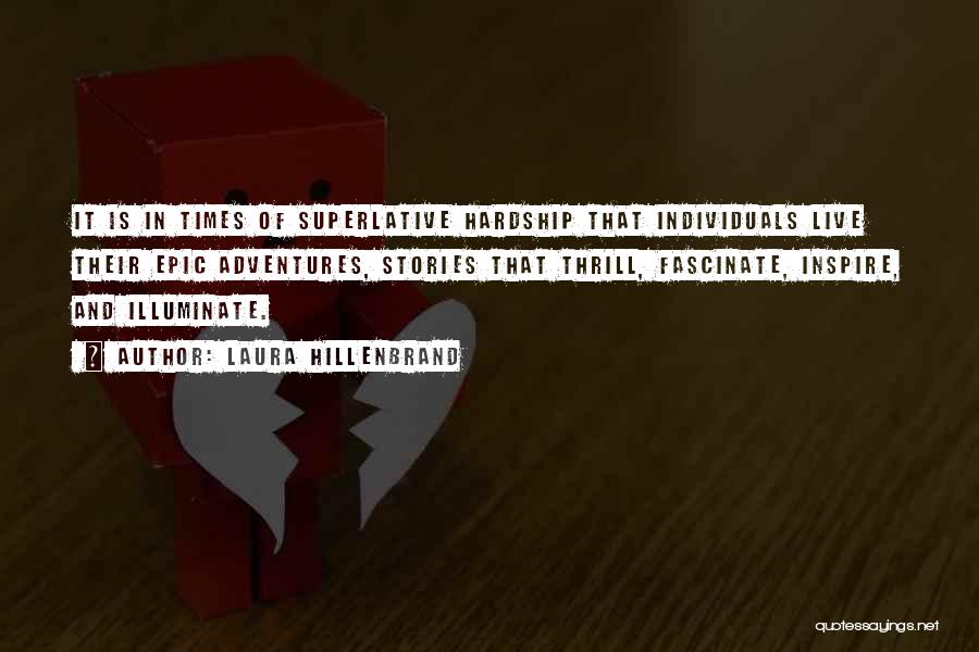 Laura Hillenbrand Quotes: It Is In Times Of Superlative Hardship That Individuals Live Their Epic Adventures, Stories That Thrill, Fascinate, Inspire, And Illuminate.