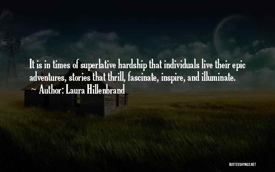 Laura Hillenbrand Quotes: It Is In Times Of Superlative Hardship That Individuals Live Their Epic Adventures, Stories That Thrill, Fascinate, Inspire, And Illuminate.