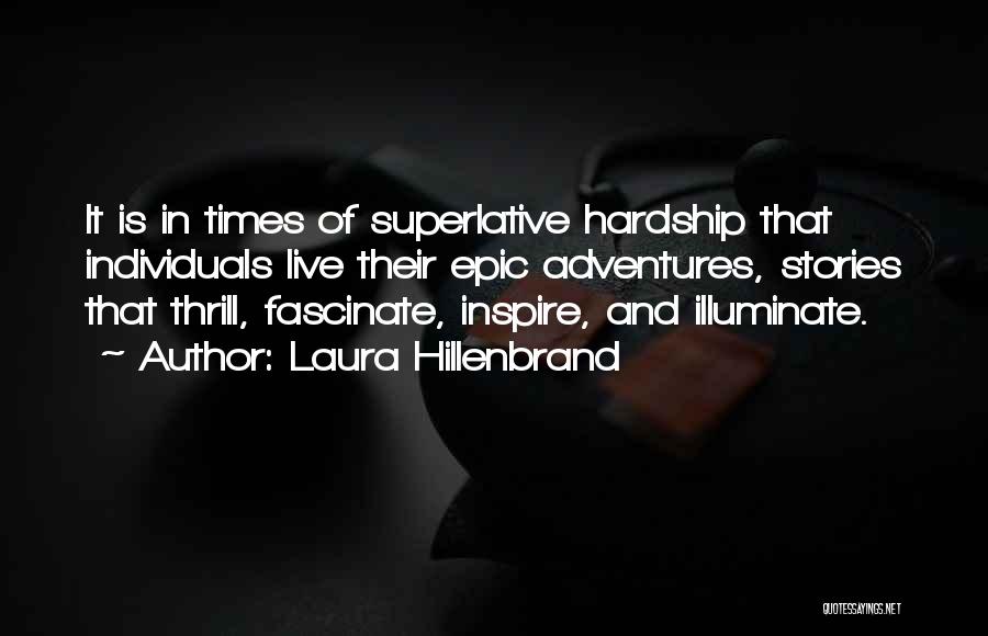 Laura Hillenbrand Quotes: It Is In Times Of Superlative Hardship That Individuals Live Their Epic Adventures, Stories That Thrill, Fascinate, Inspire, And Illuminate.