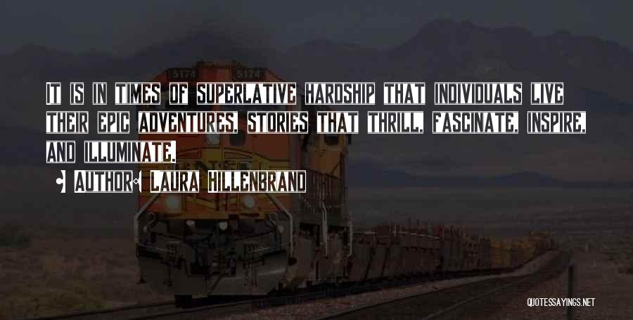 Laura Hillenbrand Quotes: It Is In Times Of Superlative Hardship That Individuals Live Their Epic Adventures, Stories That Thrill, Fascinate, Inspire, And Illuminate.