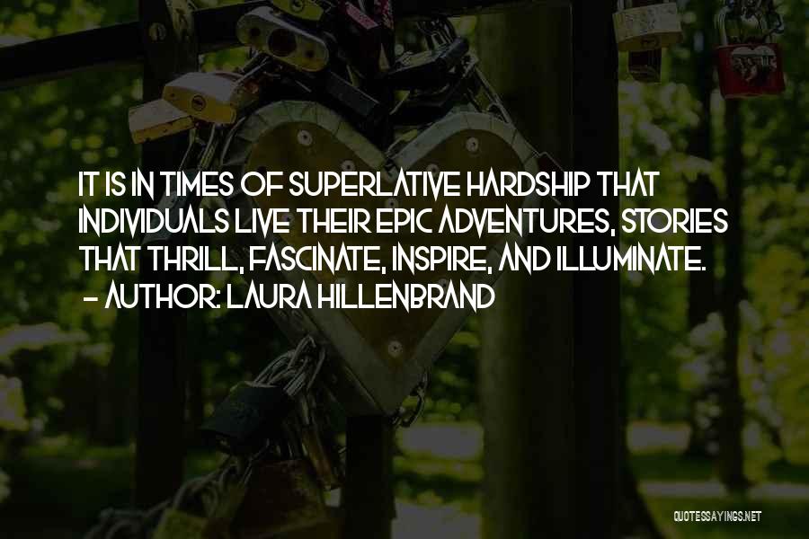 Laura Hillenbrand Quotes: It Is In Times Of Superlative Hardship That Individuals Live Their Epic Adventures, Stories That Thrill, Fascinate, Inspire, And Illuminate.
