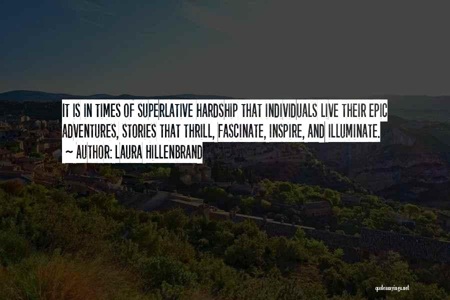 Laura Hillenbrand Quotes: It Is In Times Of Superlative Hardship That Individuals Live Their Epic Adventures, Stories That Thrill, Fascinate, Inspire, And Illuminate.