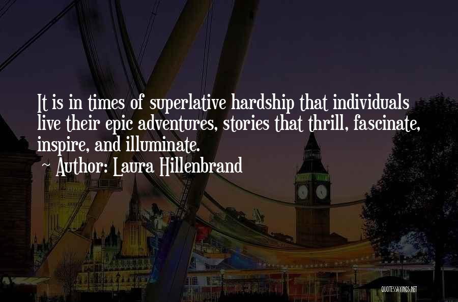 Laura Hillenbrand Quotes: It Is In Times Of Superlative Hardship That Individuals Live Their Epic Adventures, Stories That Thrill, Fascinate, Inspire, And Illuminate.