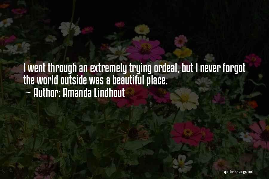 Amanda Lindhout Quotes: I Went Through An Extremely Trying Ordeal, But I Never Forgot The World Outside Was A Beautiful Place.