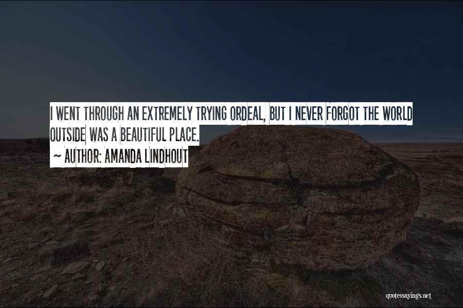 Amanda Lindhout Quotes: I Went Through An Extremely Trying Ordeal, But I Never Forgot The World Outside Was A Beautiful Place.