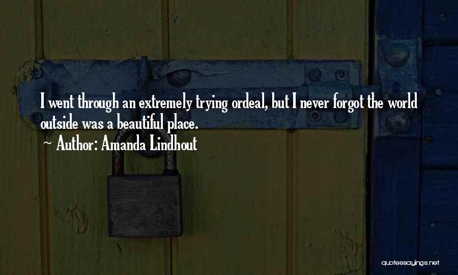 Amanda Lindhout Quotes: I Went Through An Extremely Trying Ordeal, But I Never Forgot The World Outside Was A Beautiful Place.