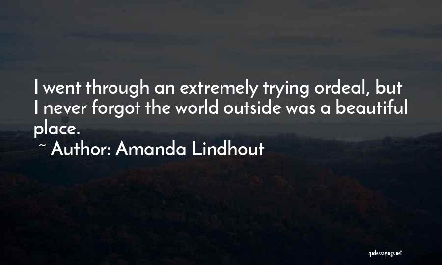Amanda Lindhout Quotes: I Went Through An Extremely Trying Ordeal, But I Never Forgot The World Outside Was A Beautiful Place.