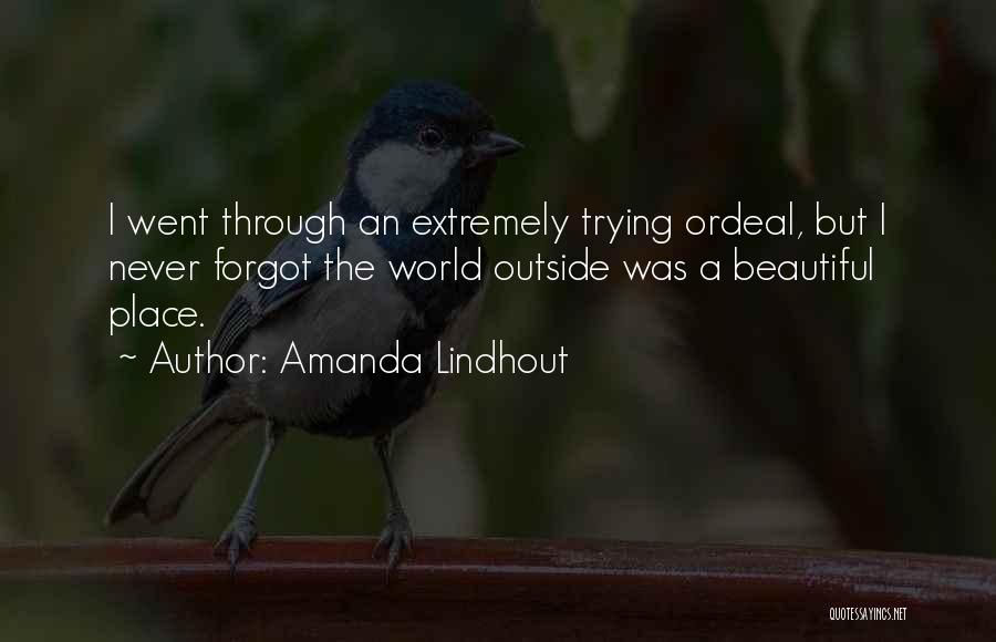 Amanda Lindhout Quotes: I Went Through An Extremely Trying Ordeal, But I Never Forgot The World Outside Was A Beautiful Place.