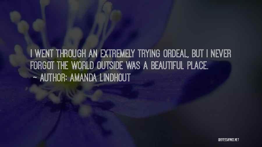 Amanda Lindhout Quotes: I Went Through An Extremely Trying Ordeal, But I Never Forgot The World Outside Was A Beautiful Place.