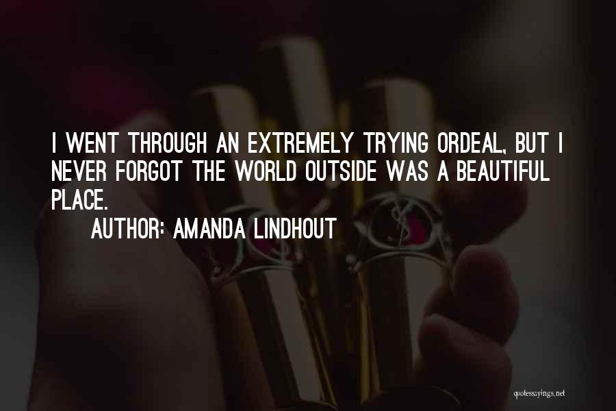 Amanda Lindhout Quotes: I Went Through An Extremely Trying Ordeal, But I Never Forgot The World Outside Was A Beautiful Place.