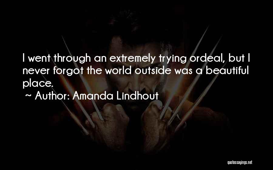 Amanda Lindhout Quotes: I Went Through An Extremely Trying Ordeal, But I Never Forgot The World Outside Was A Beautiful Place.
