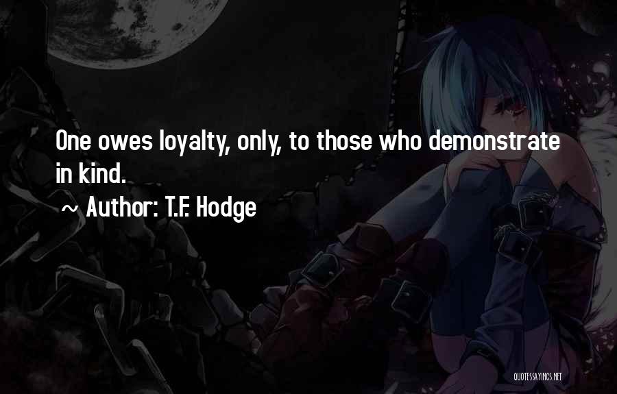 T.F. Hodge Quotes: One Owes Loyalty, Only, To Those Who Demonstrate In Kind.