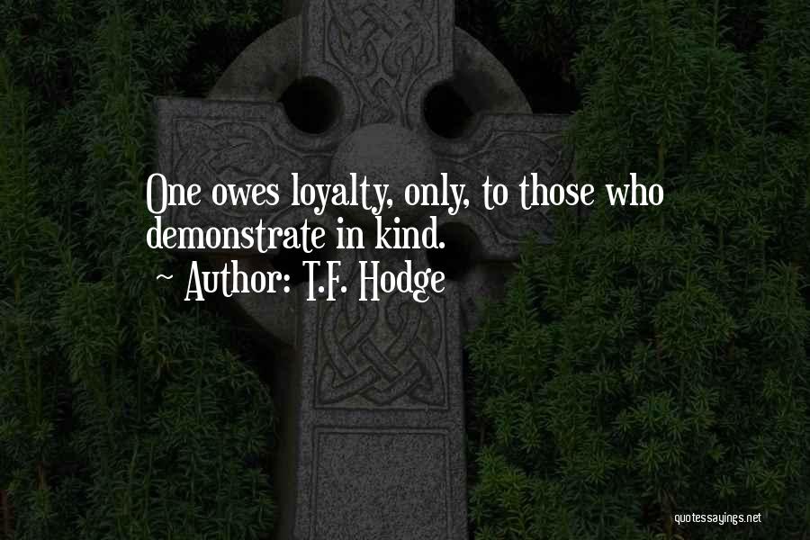 T.F. Hodge Quotes: One Owes Loyalty, Only, To Those Who Demonstrate In Kind.