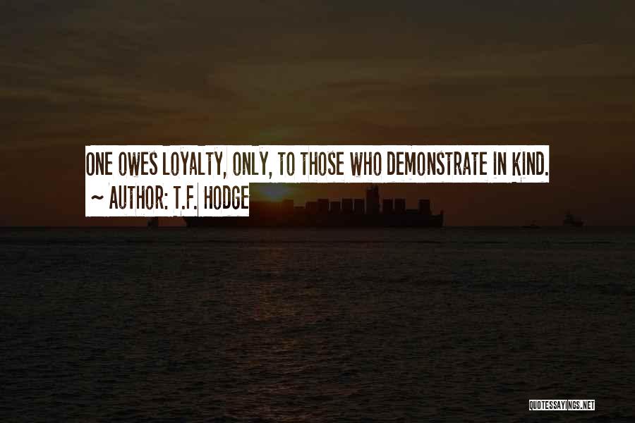 T.F. Hodge Quotes: One Owes Loyalty, Only, To Those Who Demonstrate In Kind.