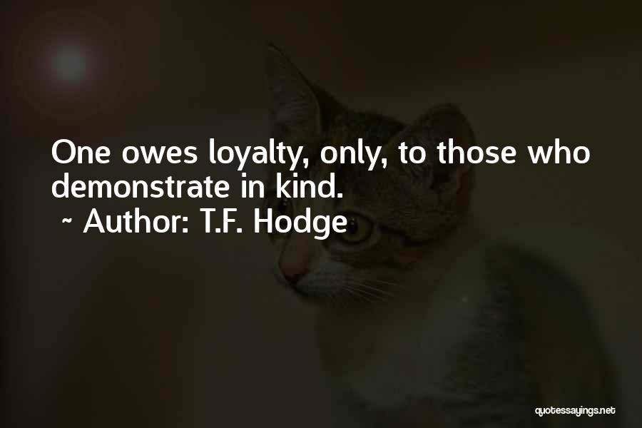 T.F. Hodge Quotes: One Owes Loyalty, Only, To Those Who Demonstrate In Kind.