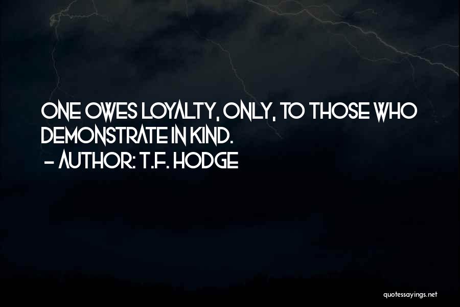T.F. Hodge Quotes: One Owes Loyalty, Only, To Those Who Demonstrate In Kind.