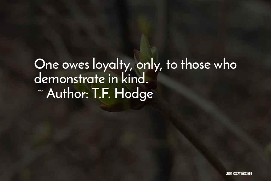 T.F. Hodge Quotes: One Owes Loyalty, Only, To Those Who Demonstrate In Kind.